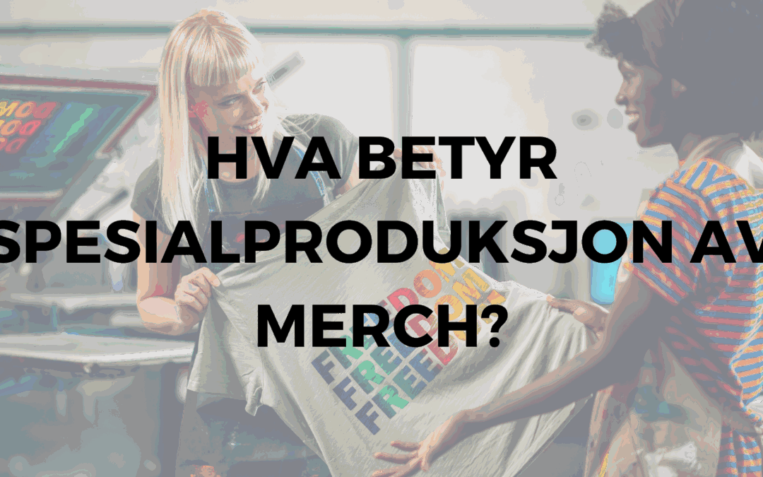 Hva betyr spesialproduksjon av merch – og hvorfor velge det?